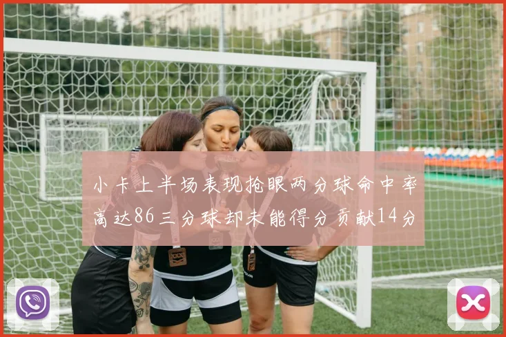 小卡上半场表现抢眼两分球命中率高达86三分球却未能得分贡献14分7板2助1断