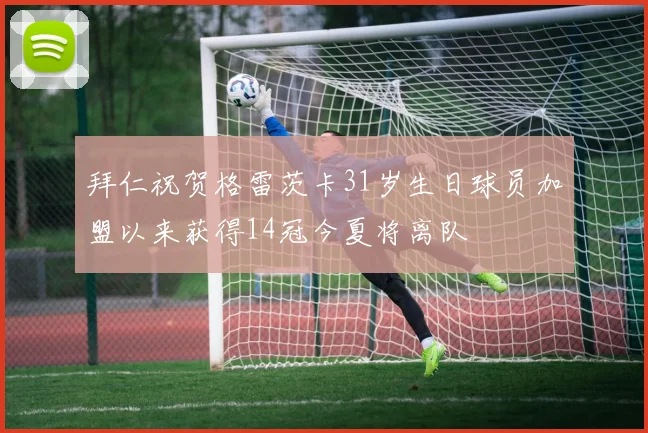 拜仁祝贺格雷茨卡31岁生日球员加盟以来获得14冠今夏将离队