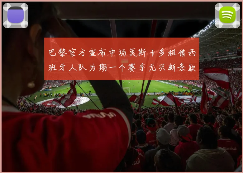 巴黎官方宣布中场莫斯卡多租借西班牙人队为期一个赛季无买断条款