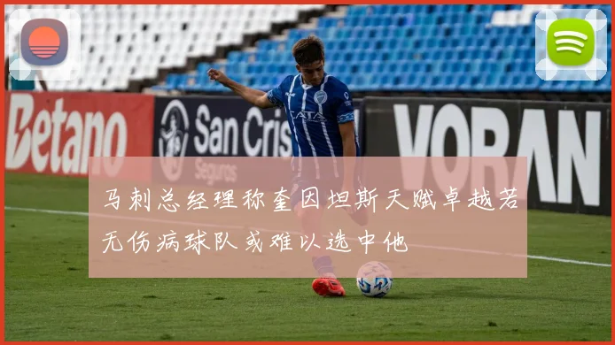 马刺总经理称奎因坦斯天赋卓越若无伤病球队或难以选中他