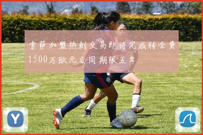 索萨加盟热刺交易即将完成转会费1500万欧元合同期限五年