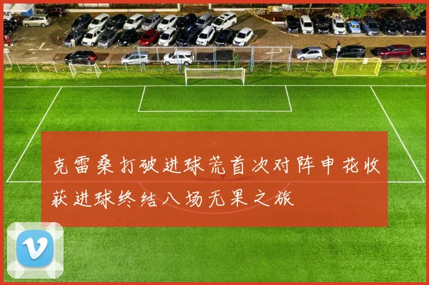 克雷桑打破进球荒首次对阵申花收获进球终结八场无果之旅