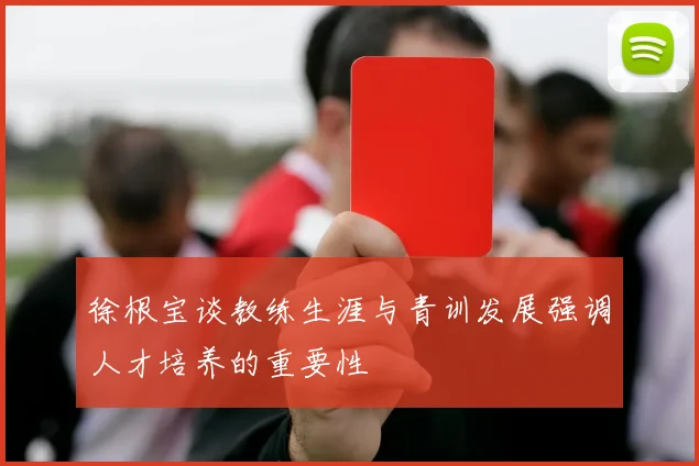 徐根宝谈教练生涯与青训发展强调人才培养的重要性