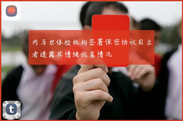内马尔体检机构签署保密协议目击者透露其情绪低落情况