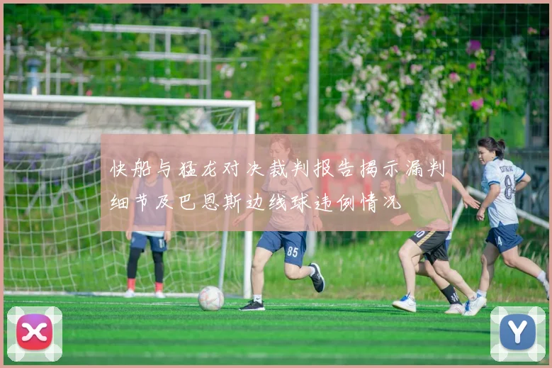 快船与猛龙对决裁判报告揭示漏判细节及巴恩斯边线球违例情况