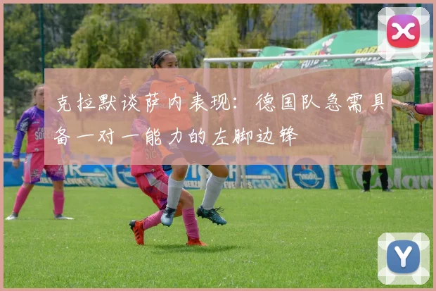 克拉默谈萨内表现：德国队急需具备一对一能力的左脚边锋