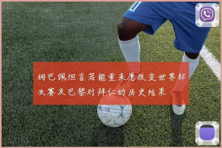 姆巴佩坦言若能重来愿改变世界杯决赛及巴黎对拜仁的历史结果